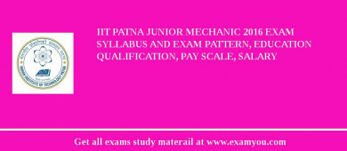IIT Patna Junior Mechanic 2018 Exam Syllabus And Exam Pattern, Education Qualification, Pay scale, Salary
