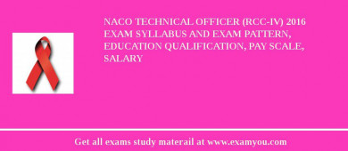 NACO Technical Officer (RCC-IV) 2018 Exam Syllabus And Exam Pattern, Education Qualification, Pay scale, Salary