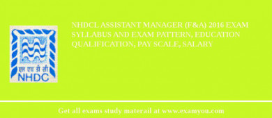 NHDCL Assistant Manager (F&A) 2018 Exam Syllabus And Exam Pattern, Education Qualification, Pay scale, Salary