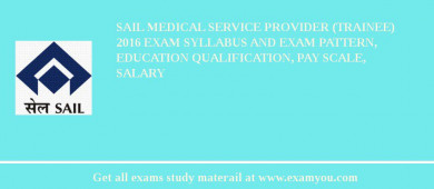 SAIL Medical Service Provider (Trainee) 2018 Exam Syllabus And Exam Pattern, Education Qualification, Pay scale, Salary