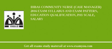 IHBAS Community Nurse (Case Manager) 2018 Exam Syllabus And Exam Pattern, Education Qualification, Pay scale, Salary