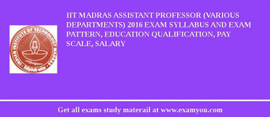 IIT Madras Assistant Professor (Various Departments) 2018 Exam Syllabus And Exam Pattern, Education Qualification, Pay scale, Salary