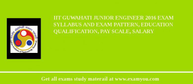IIT Guwahati Junior Engineer 2018 Exam Syllabus And Exam Pattern, Education Qualification, Pay scale, Salary