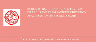 IIT Delhi Project Associate 2018 Exam Syllabus And Exam Pattern, Education Qualification, Pay scale, Salary