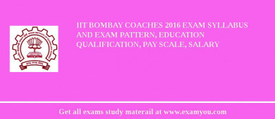 IIT Bombay Coaches 2018 Exam Syllabus And Exam Pattern, Education Qualification, Pay scale, Salary