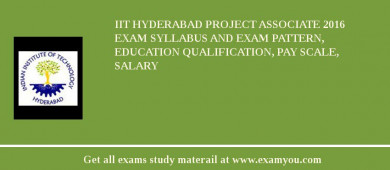IIT Hyderabad Project Associate 2018 Exam Syllabus And Exam Pattern, Education Qualification, Pay scale, Salary