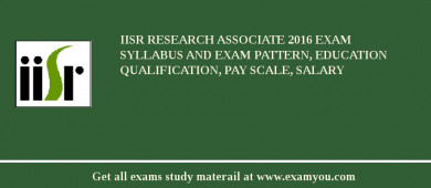 IISR Research Associate 2018 Exam Syllabus And Exam Pattern, Education Qualification, Pay scale, Salary