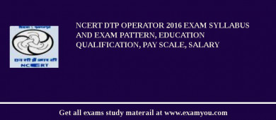 NCERT DTP Operator 2018 Exam Syllabus And Exam Pattern, Education Qualification, Pay scale, Salary