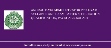 ANGRAU Data Administrator 2018 Exam Syllabus And Exam Pattern, Education Qualification, Pay scale, Salary