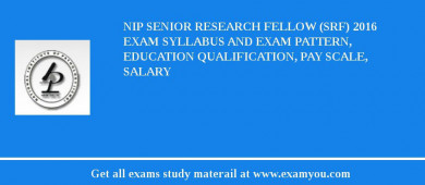 NIP Senior Research Fellow (SRF) 2018 Exam Syllabus And Exam Pattern, Education Qualification, Pay scale, Salary
