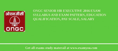 ONGC Senior HR Executive 2018 Exam Syllabus And Exam Pattern, Education Qualification, Pay scale, Salary