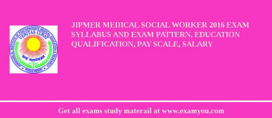 JIPMER Medical Social Worker 2018 Exam Syllabus And Exam Pattern, Education Qualification, Pay scale, Salary