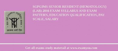SGPGIMS Senior Resident (Hematology) (Lab) 2018 Exam Syllabus And Exam Pattern, Education Qualification, Pay scale, Salary