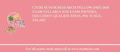 CTCRI Senior Research Fellow (SRF) 2018 Exam Syllabus And Exam Pattern, Education Qualification, Pay scale, Salary