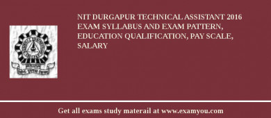 NIT Durgapur Technical Assistant 2018 Exam Syllabus And Exam Pattern, Education Qualification, Pay scale, Salary