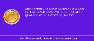 AIIMS Jodhpur Senior Resident 2018 Exam Syllabus And Exam Pattern, Education Qualification, Pay scale, Salary