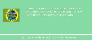 ICAR-RCER Hindi Translator 2018 Exam Syllabus And Exam Pattern, Education Qualification, Pay scale, Salary