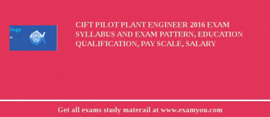 CIFT Pilot Plant Engineer 2018 Exam Syllabus And Exam Pattern, Education Qualification, Pay scale, Salary