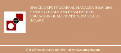 SPMCIL Deputy General Manager (F&A) 2018 Exam Syllabus And Exam Pattern, Education Qualification, Pay scale, Salary