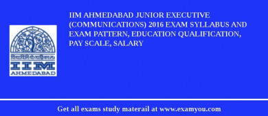 IIM Ahmedabad Junior Executive (Communications) 2018 Exam Syllabus And Exam Pattern, Education Qualification, Pay scale, Salary