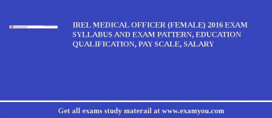 IREL Medical Officer (Female) 2018 Exam Syllabus And Exam Pattern, Education Qualification, Pay scale, Salary
