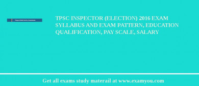 TPSC Inspector (Election) 2018 Exam Syllabus And Exam Pattern, Education Qualification, Pay scale, Salary