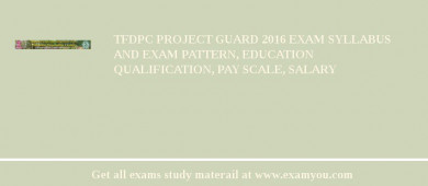 TFDPC Project Guard 2018 Exam Syllabus And Exam Pattern, Education Qualification, Pay scale, Salary