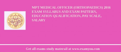 MPT Medical Officer (Orthopaedics) 2018 Exam Syllabus And Exam Pattern, Education Qualification, Pay scale, Salary