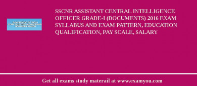 SSCNR Assistant Central Intelligence Officer Grade-I (Documents) 2018 Exam Syllabus And Exam Pattern, Education Qualification, Pay scale, Salary