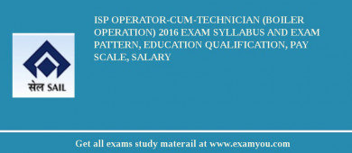 ISP Operator-cum-Technician (Boiler Operation) 2018 Exam Syllabus And Exam Pattern, Education Qualification, Pay scale, Salary