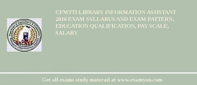 CFMTTI Library Information Assistant 2018 Exam Syllabus And Exam Pattern, Education Qualification, Pay scale, Salary