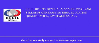 BECIL Deputy General Manager 2018 Exam Syllabus And Exam Pattern, Education Qualification, Pay scale, Salary