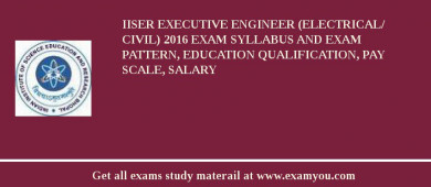 IISER Executive Engineer (Electrical/ Civil) 2018 Exam Syllabus And Exam Pattern, Education Qualification, Pay scale, Salary