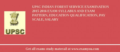 UPSC Indian Forest Service Examination 2015 2018 Exam Syllabus And Exam Pattern, Education Qualification, Pay scale, Salary