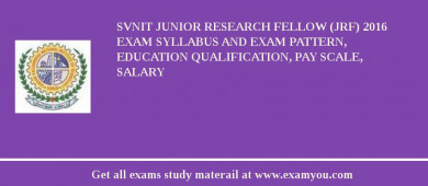 SVNIT Junior Research Fellow (JRF) 2018 Exam Syllabus And Exam Pattern, Education Qualification, Pay scale, Salary