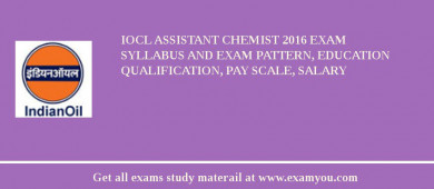 IOCL Assistant Chemist 2018 Exam Syllabus And Exam Pattern, Education Qualification, Pay scale, Salary