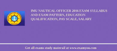 IMU Nautical Officer 2018 Exam Syllabus And Exam Pattern, Education Qualification, Pay scale, Salary
