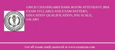 GMCH Chandigarh Dark Room Attendant 2018 Exam Syllabus And Exam Pattern, Education Qualification, Pay scale, Salary