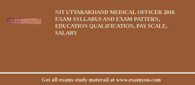 NIT Uttarakhand Medical Officer 2018 Exam Syllabus And Exam Pattern, Education Qualification, Pay scale, Salary
