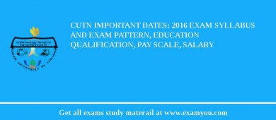 CUTN Important Dates: 2018 Exam Syllabus And Exam Pattern, Education Qualification, Pay scale, Salary