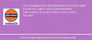 IOCL Marketing and HR Professionals 2018 Exam Syllabus And Exam Pattern, Education Qualification, Pay scale, Salary