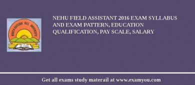 NEHU Field Assistant 2018 Exam Syllabus And Exam Pattern, Education Qualification, Pay scale, Salary