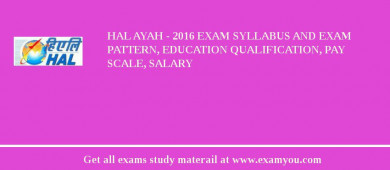 HAL Ayah - 2018 Exam Syllabus And Exam Pattern, Education Qualification, Pay scale, Salary
