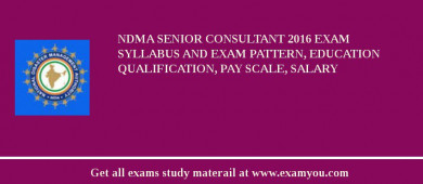 NDMA Senior Consultant 2018 Exam Syllabus And Exam Pattern, Education Qualification, Pay scale, Salary