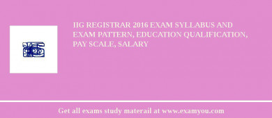 IIG Registrar 2018 Exam Syllabus And Exam Pattern, Education Qualification, Pay scale, Salary