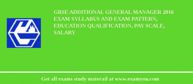 GRSE Additional General Manager 2018 Exam Syllabus And Exam Pattern, Education Qualification, Pay scale, Salary