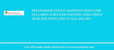 IIM Udaipur Office Assistant 2018 Exam Syllabus And Exam Pattern, Education Qualification, Pay scale, Salary