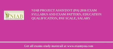 NIAB Project Assistant (PA) 2018 Exam Syllabus And Exam Pattern, Education Qualification, Pay scale, Salary