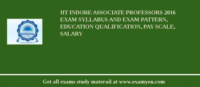 IIT Indore Associate Professors 2018 Exam Syllabus And Exam Pattern, Education Qualification, Pay scale, Salary