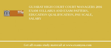 Gujarat High Court Court Managers 2018 Exam Syllabus And Exam Pattern, Education Qualification, Pay scale, Salary